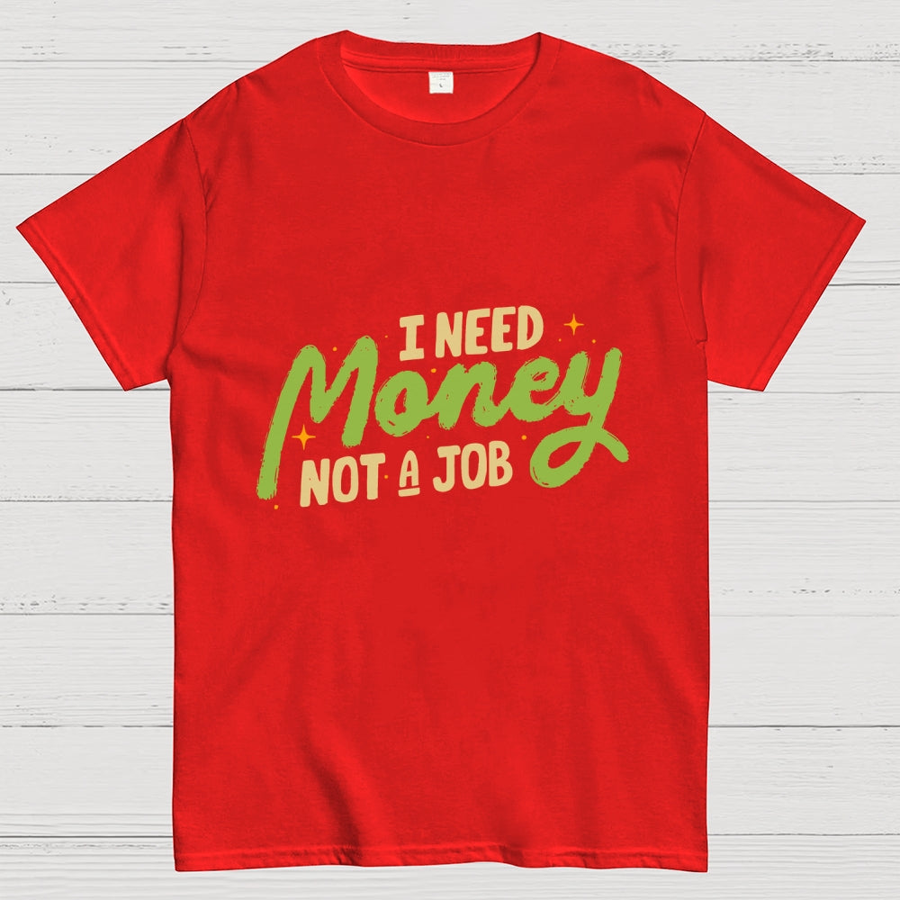 I Need Money Not A Job  T-Shirt
