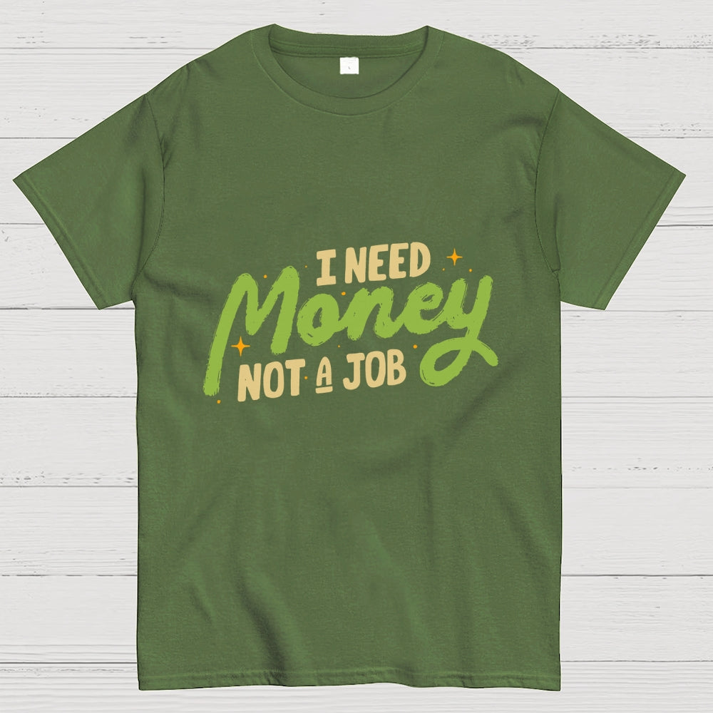 I Need Money Not A Job  T-Shirt