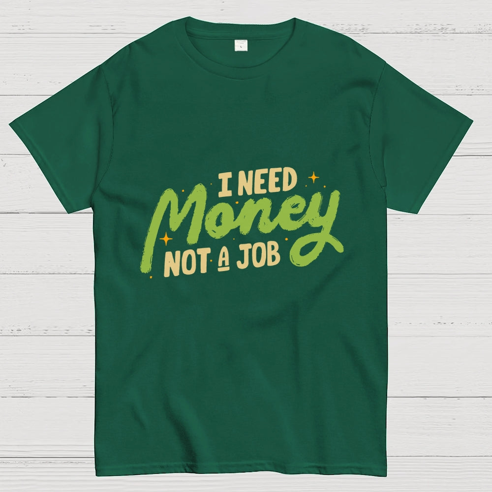 I Need Money Not A Job  T-Shirt