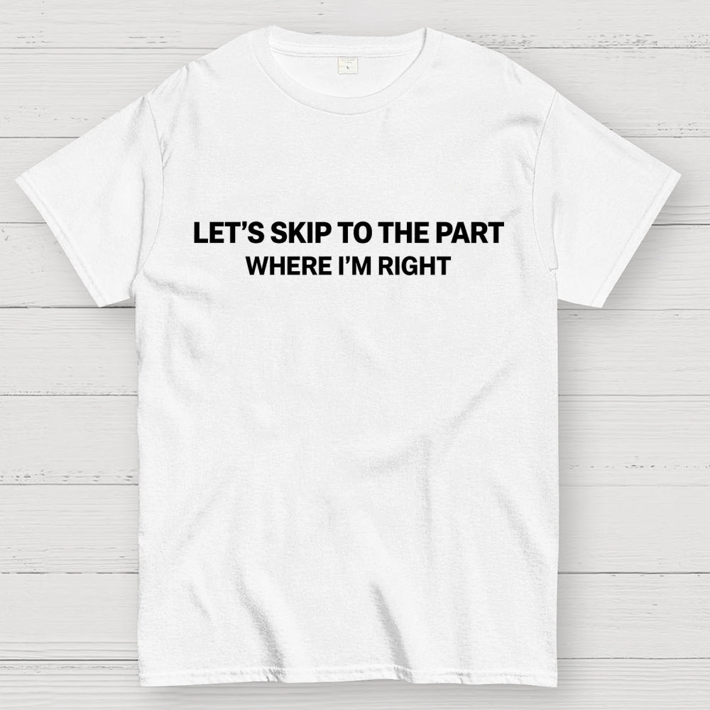 Let's Skip To The Part Where I'm Right  T-Shirt