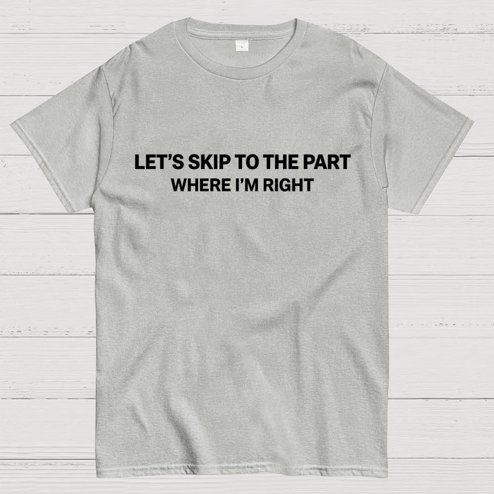 Let's Skip To The Part Where I'm Right  T-Shirt