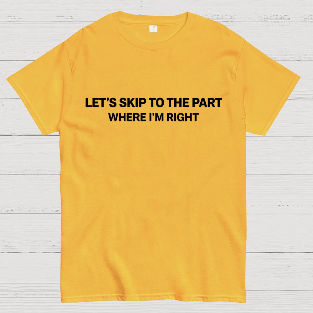 Let's Skip To The Part Where I'm Right  T-Shirt