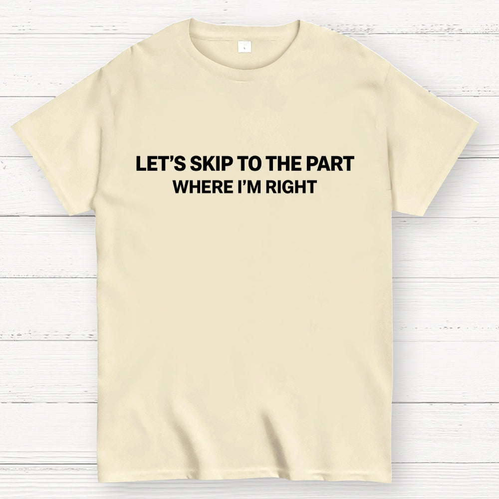 Let's Skip To The Part Where I'm Right  T-Shirt