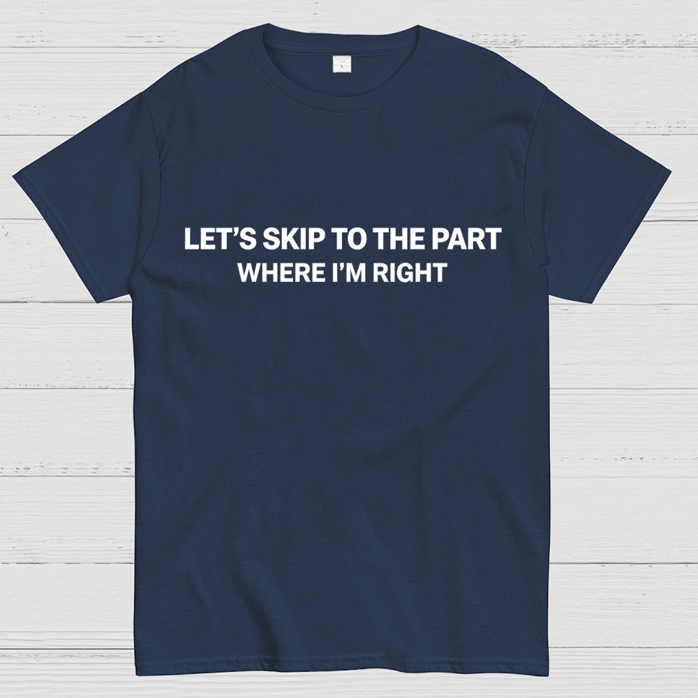 Let's Skip To The Part Where I'm Right  T-Shirt
