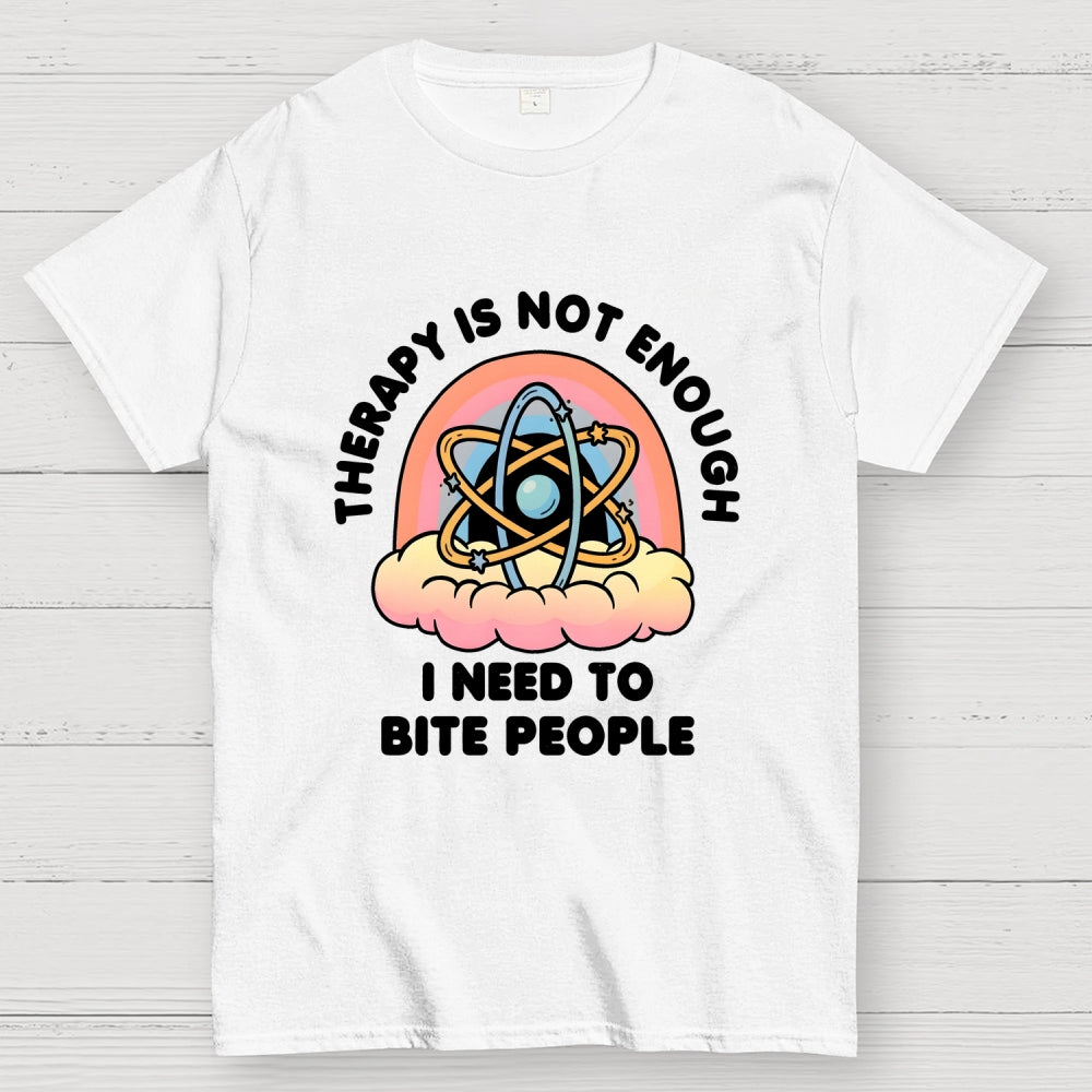 Therapy Is Not Enough, I Need To Bite People  T-Shirt