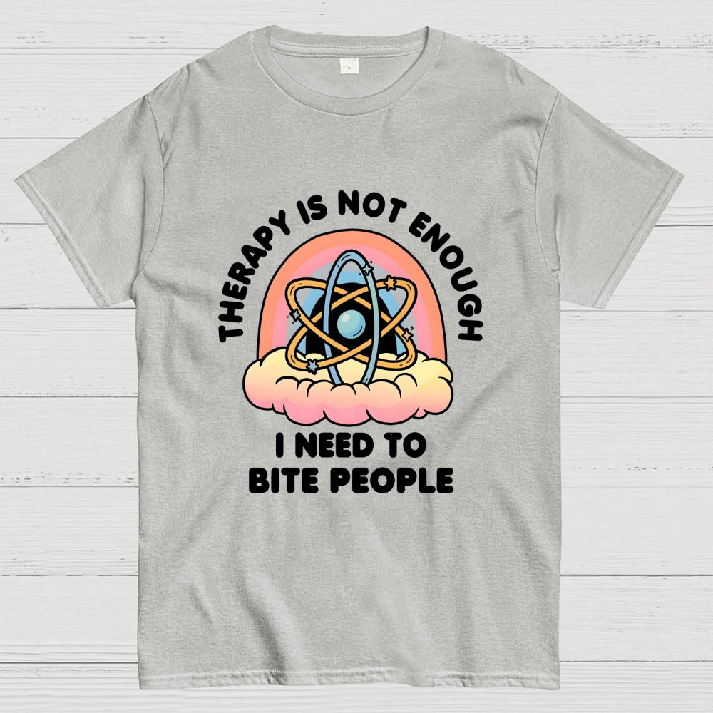 Therapy Is Not Enough, I Need To Bite People  T-Shirt