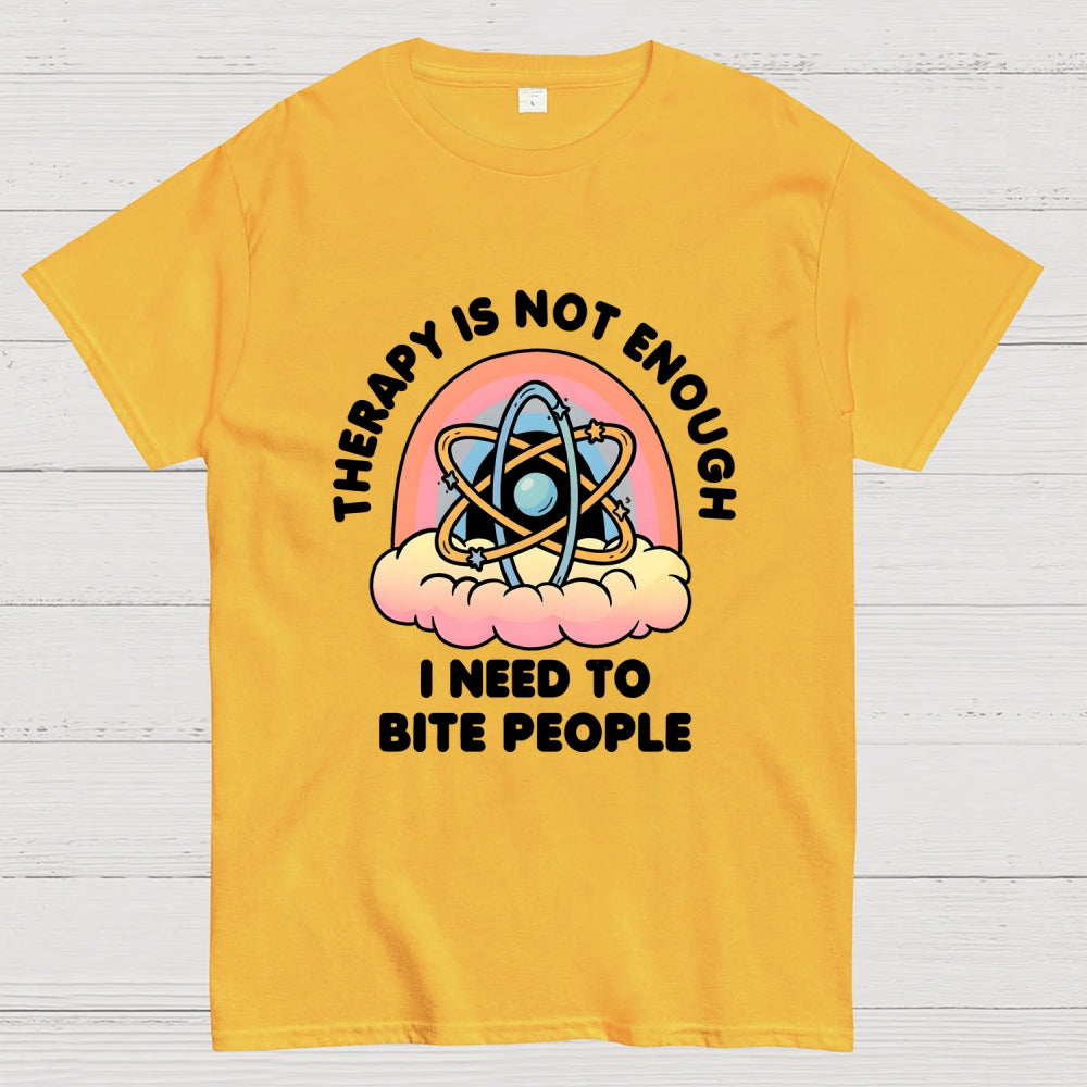 Therapy Is Not Enough, I Need To Bite People  T-Shirt