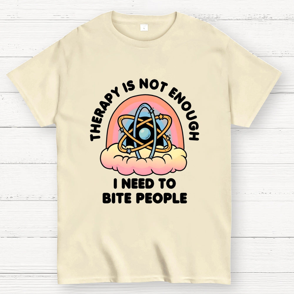 Therapy Is Not Enough, I Need To Bite People  T-Shirt