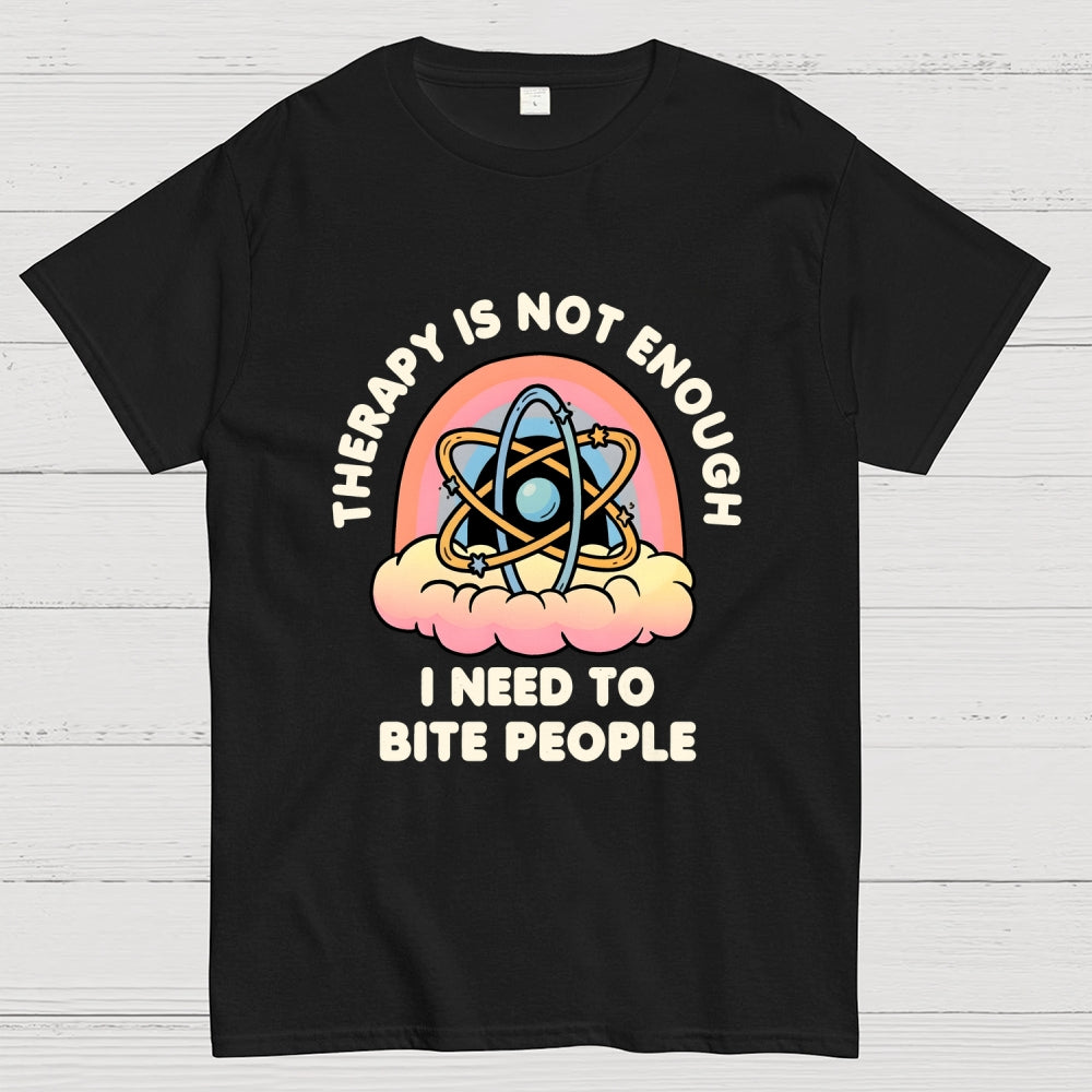Therapy Is Not Enough, I Need To Bite People  T-Shirt