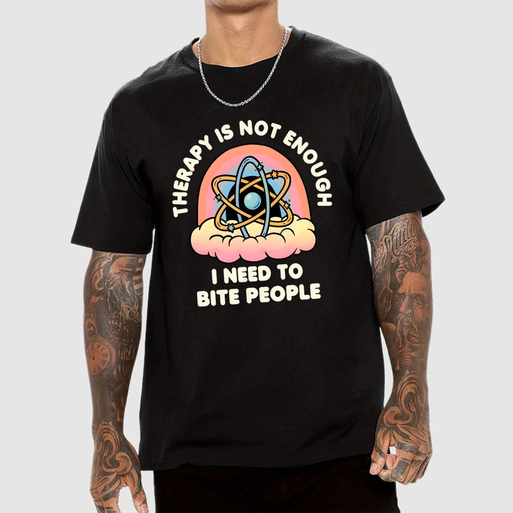 Therapy Is Not Enough, I Need To Bite People  T-Shirt