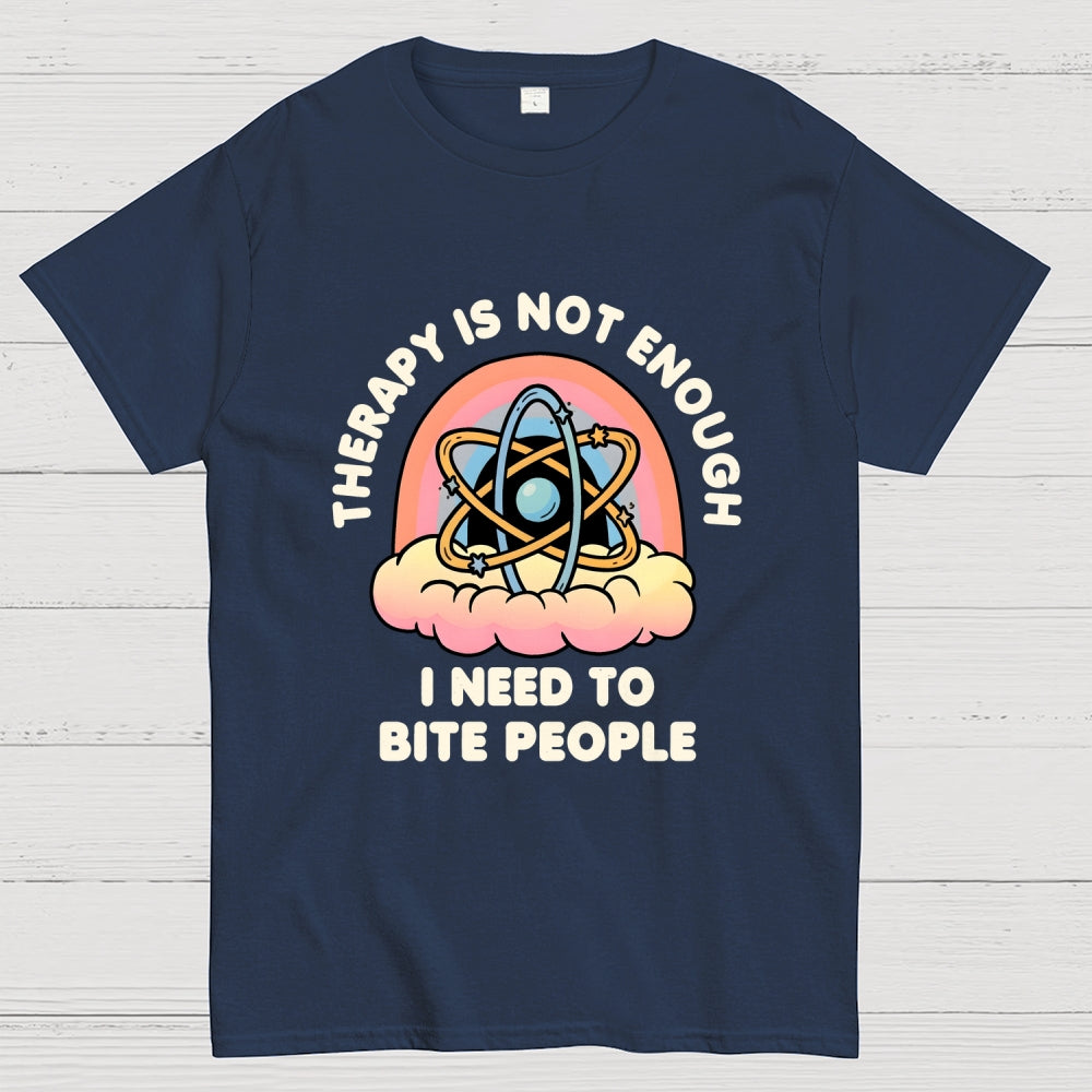 Therapy Is Not Enough, I Need To Bite People  T-Shirt