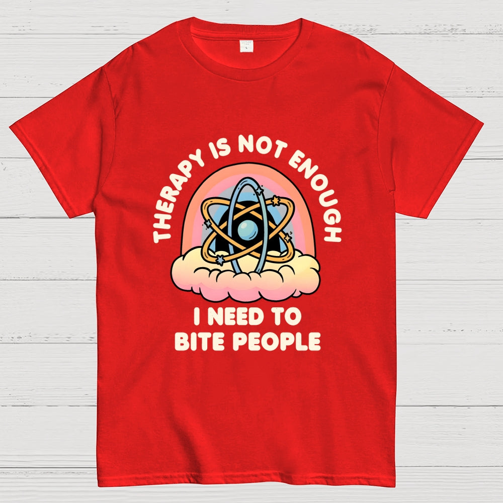 Therapy Is Not Enough, I Need To Bite People  T-Shirt