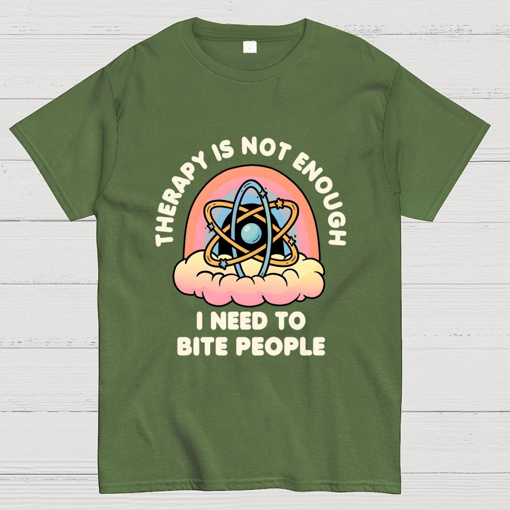 Therapy Is Not Enough, I Need To Bite People  T-Shirt