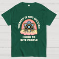 Therapy Is Not Enough, I Need To Bite People  T-Shirt