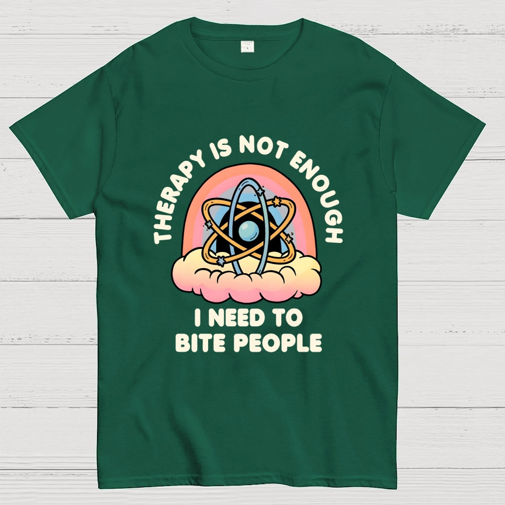 Therapy Is Not Enough, I Need To Bite People  T-Shirt