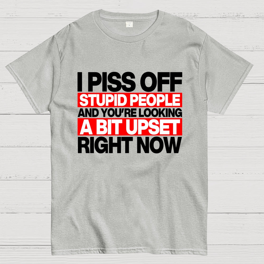 I piss off stupid people and you're looking a bit upset right now  T-Shirt