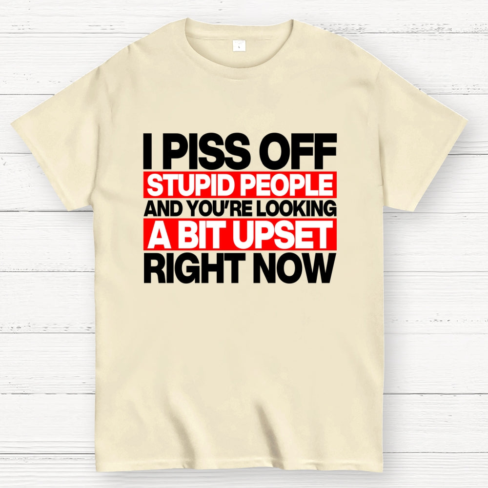 I piss off stupid people and you're looking a bit upset right now  T-Shirt