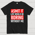 Admit it life would be boring without me  T-Shirt