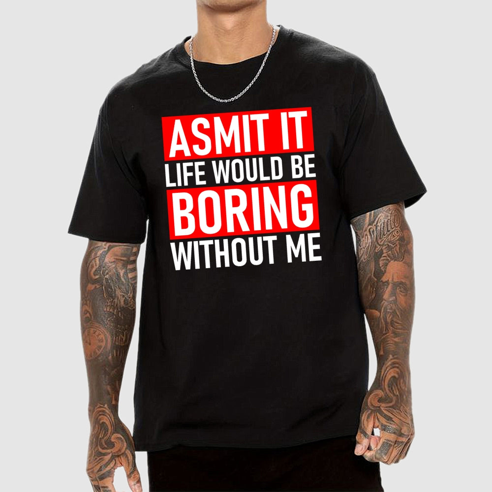 Admit it life would be boring without me  T-Shirt