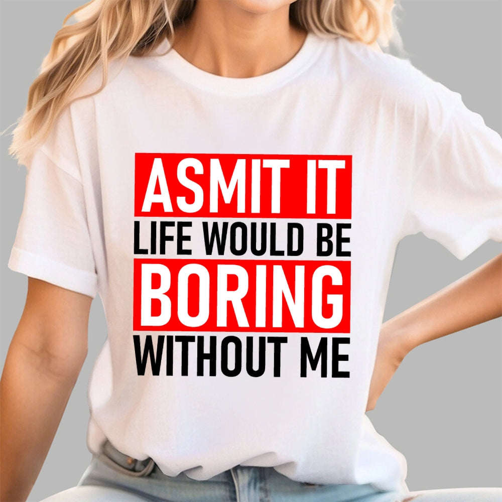 Admit it life would be boring without me  T-Shirt