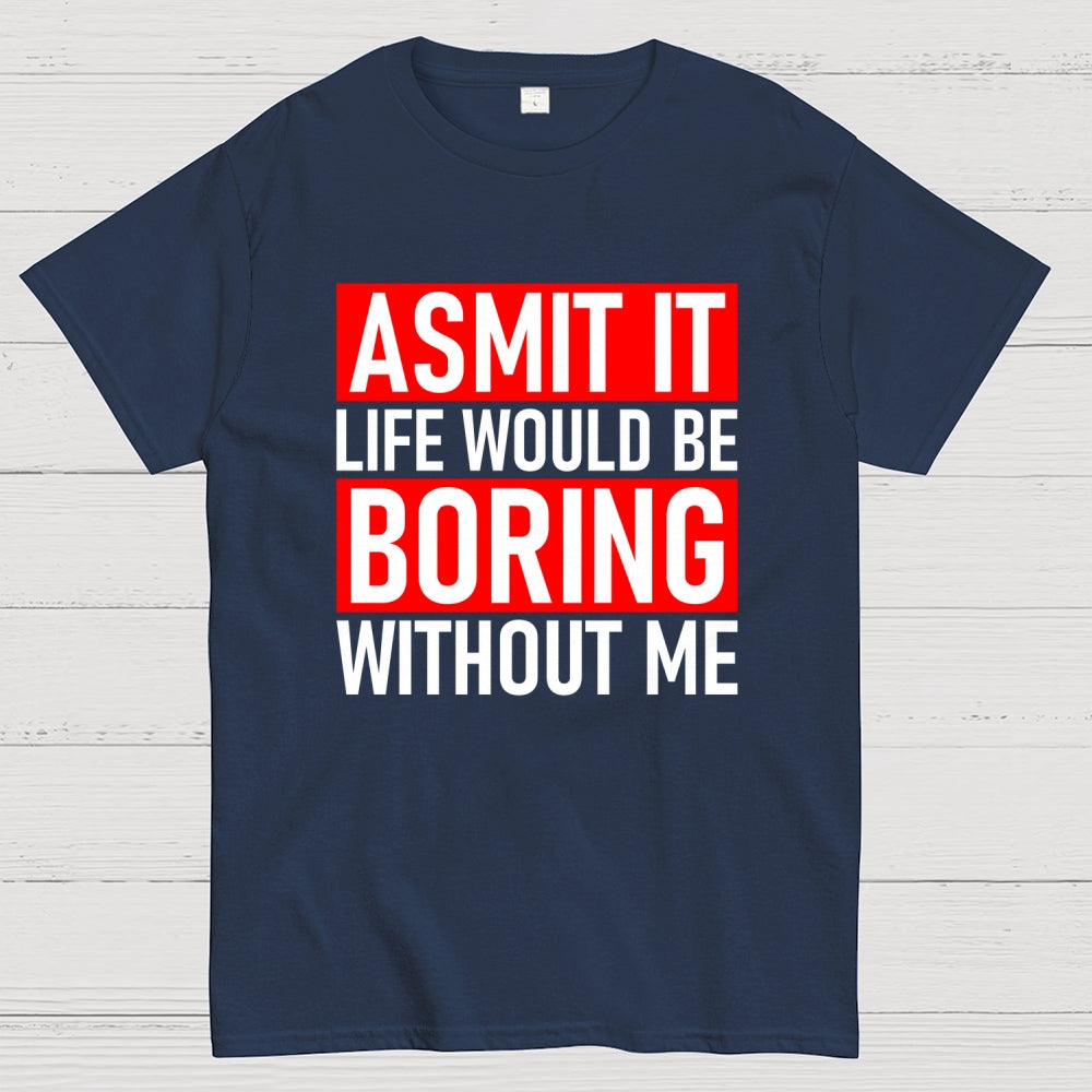 Admit it life would be boring without me  T-Shirt