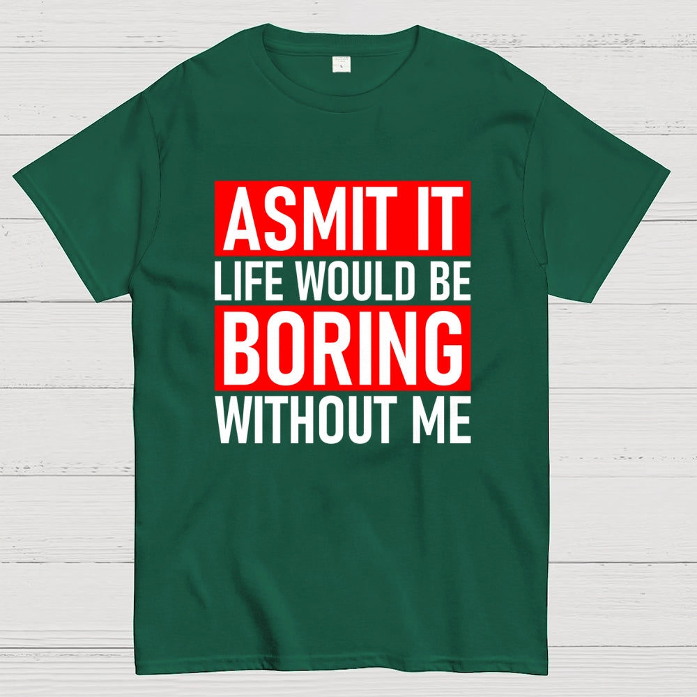 Admit it life would be boring without me  T-Shirt