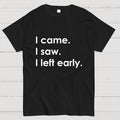 I Came I Saw I Left Early  T-Shirt