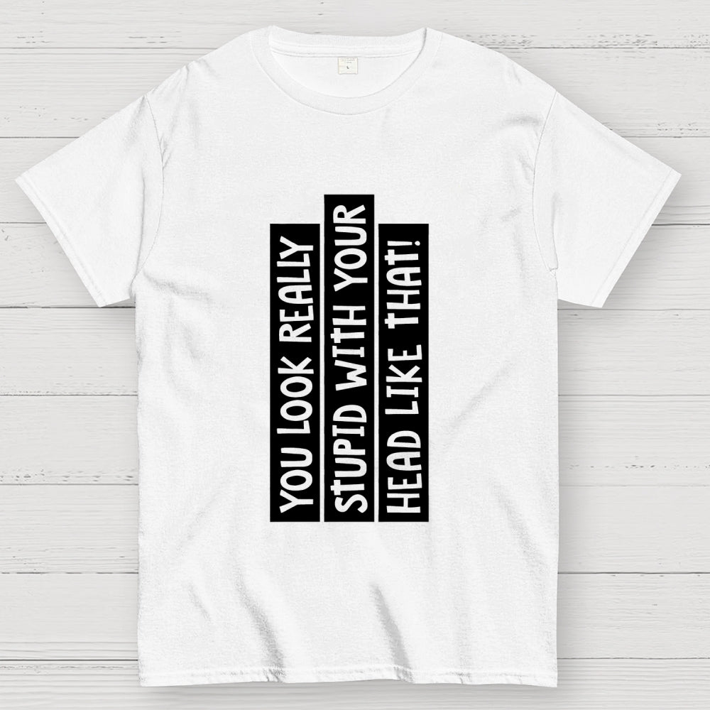 You Look Really Stupid With Your Head Like That  T-Shirt
