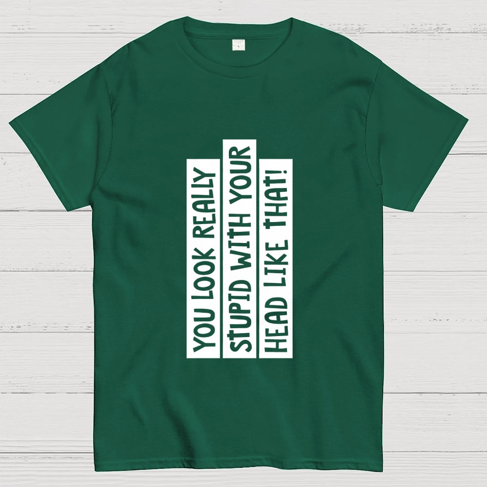 You Look Really Stupid With Your Head Like That  T-Shirt