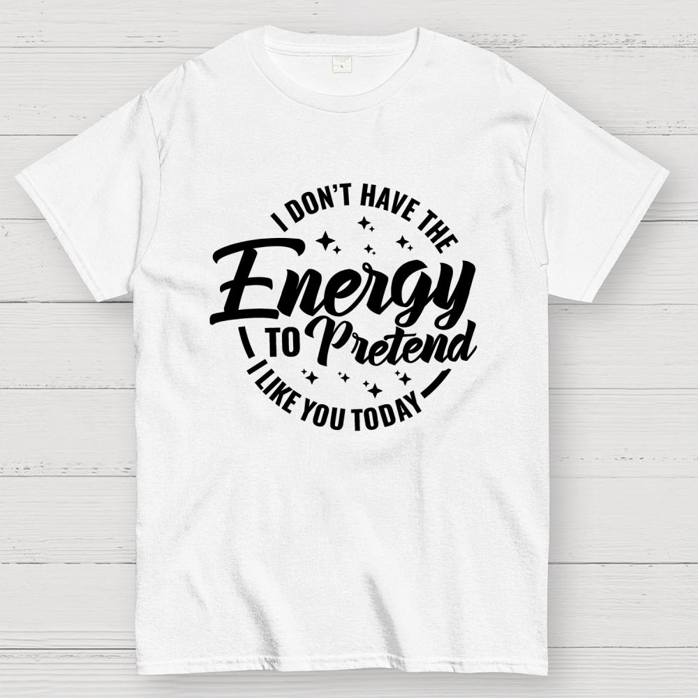 I Don't Have the Energy to Pretend I Like You Today  T-Shirt