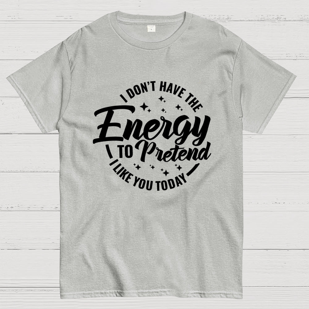 I Don't Have the Energy to Pretend I Like You Today  T-Shirt