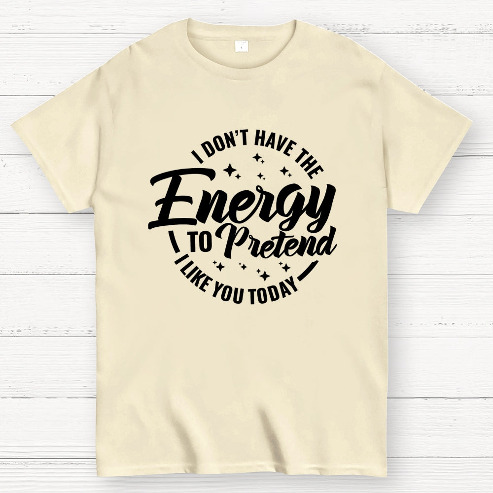 I Don't Have the Energy to Pretend I Like You Today  T-Shirt