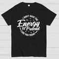 I Don't Have the Energy to Pretend I Like You Today  T-Shirt