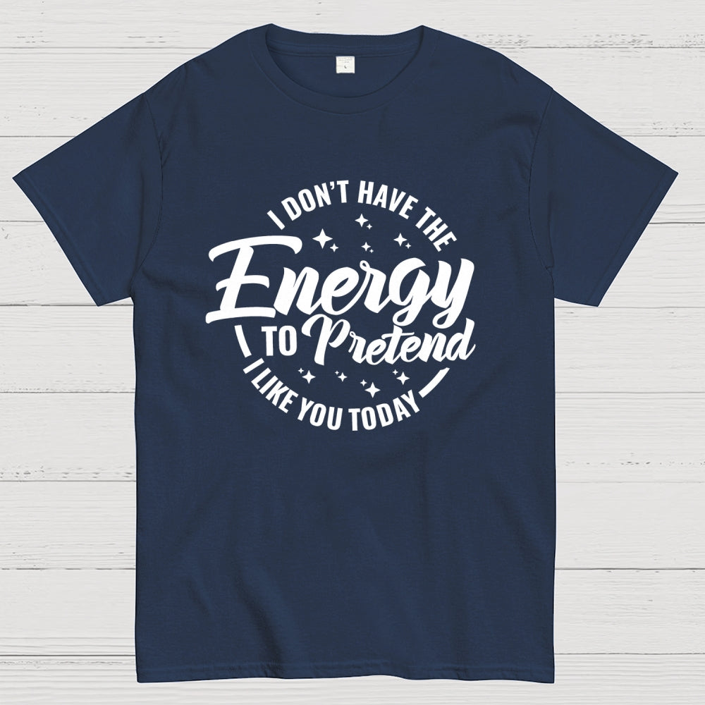 I Don't Have the Energy to Pretend I Like You Today  T-Shirt