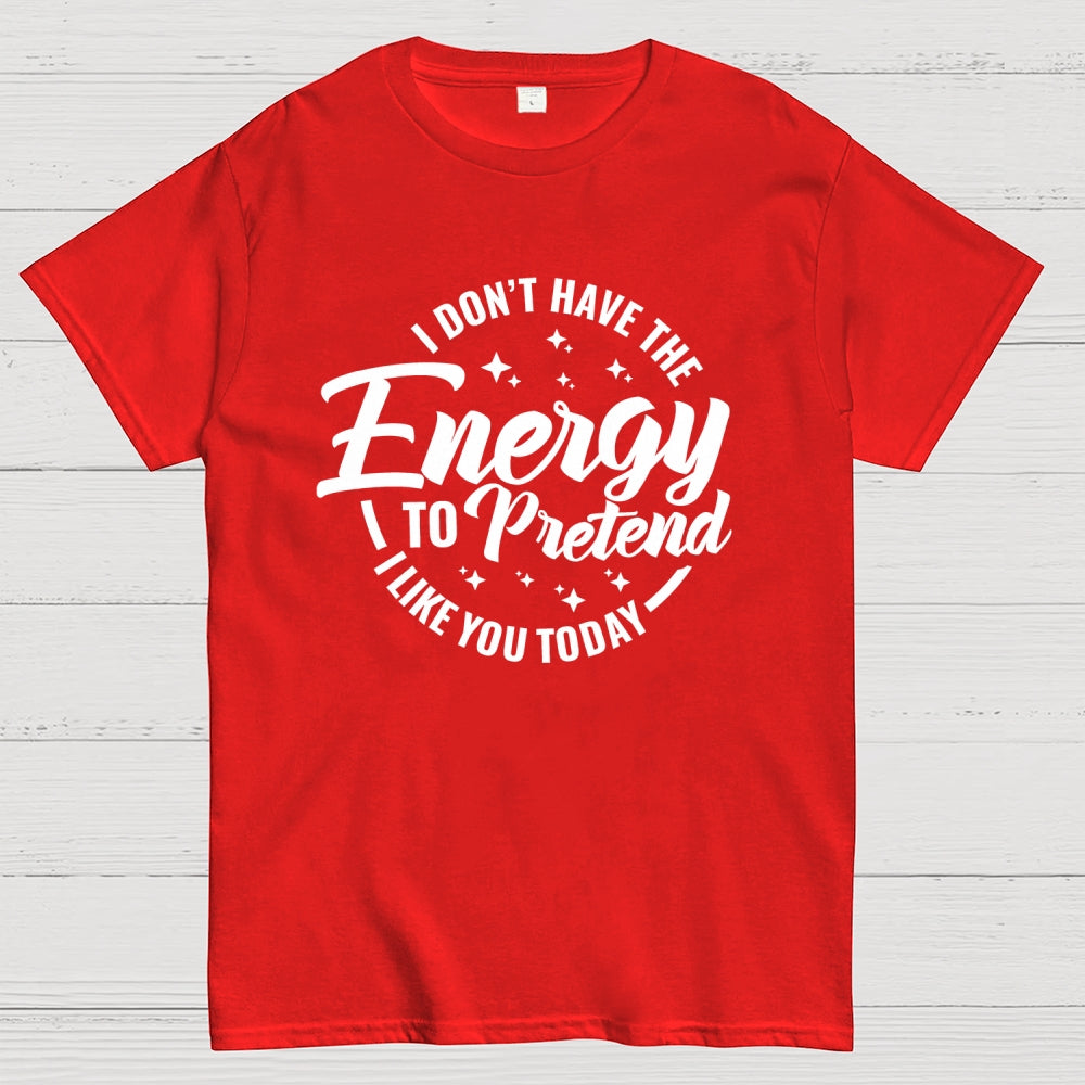 I Don't Have the Energy to Pretend I Like You Today  T-Shirt