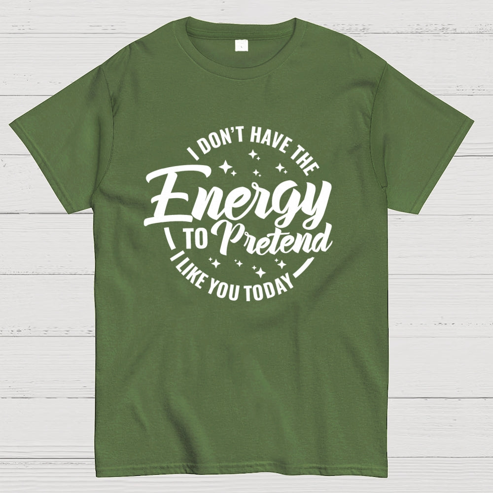 I Don't Have the Energy to Pretend I Like You Today  T-Shirt