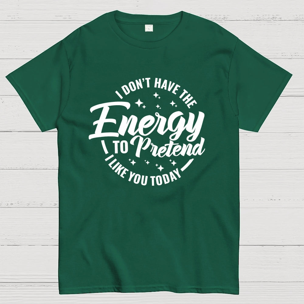 I Don't Have the Energy to Pretend I Like You Today  T-Shirt