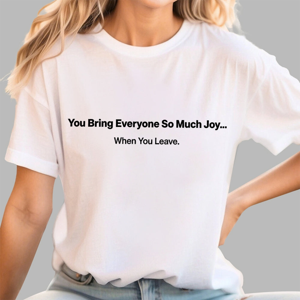 You Bring Everyone So Much Joy…   When You Leave.  T-Shirt