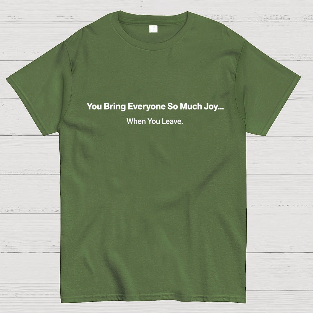 You Bring Everyone So Much Joy…   When You Leave.  T-Shirt