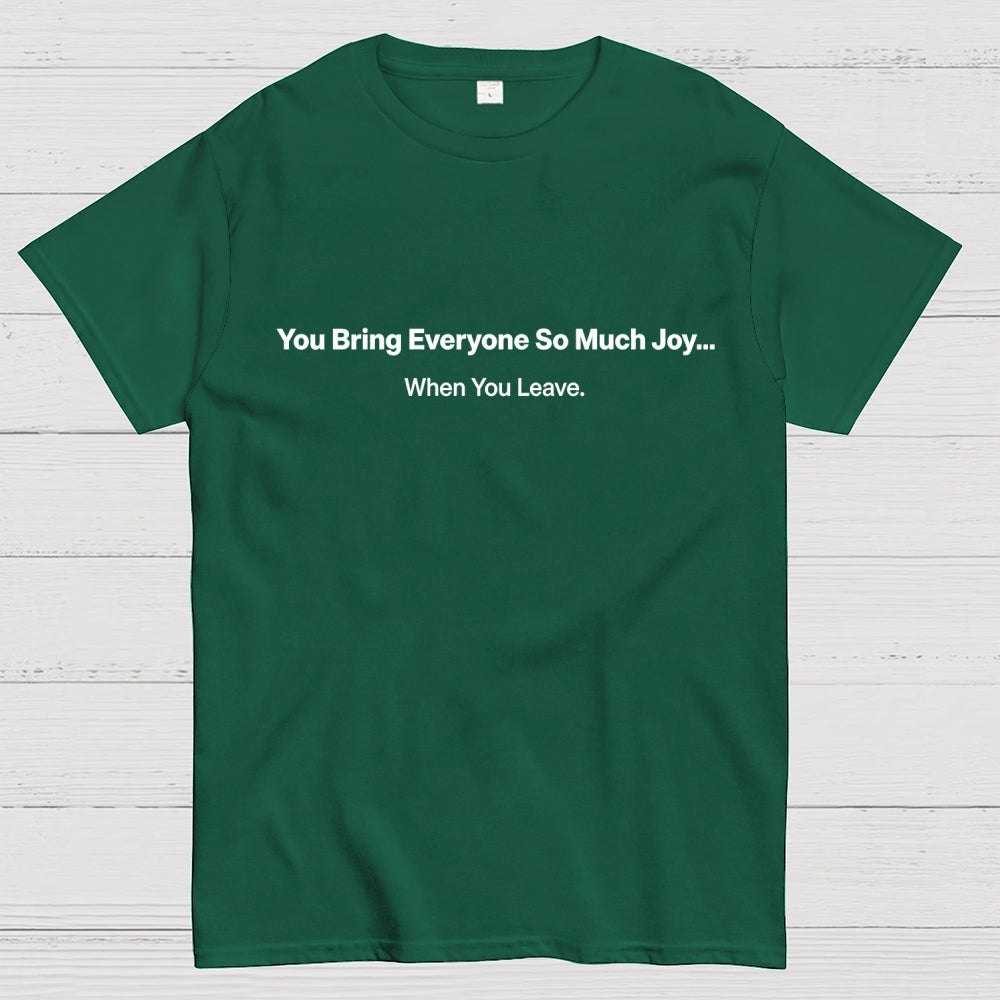 You Bring Everyone So Much Joy…   When You Leave.  T-Shirt