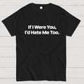If I Were You, I’d Hate Me Too.  T-Shirt