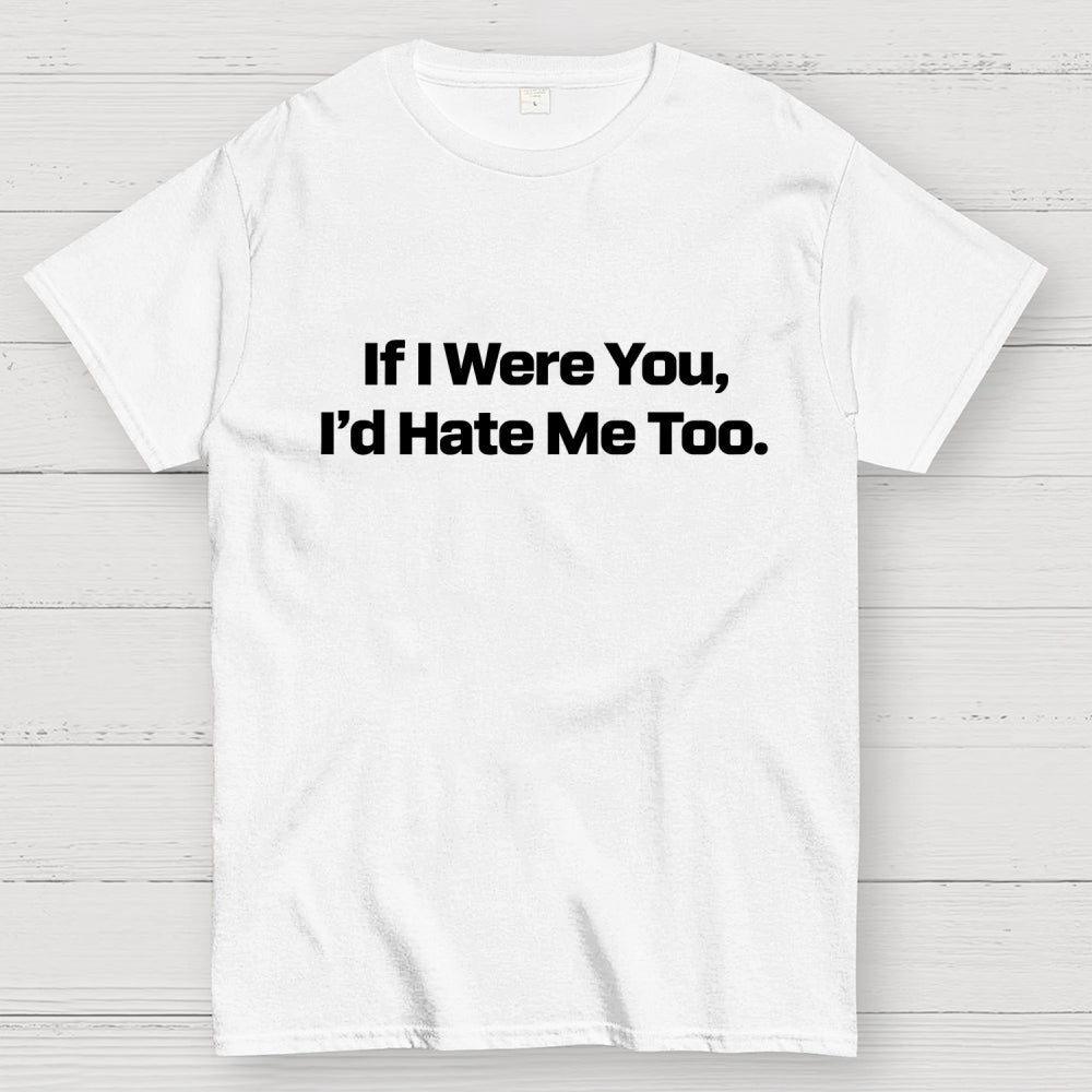If I Were You, I’d Hate Me Too.  T-Shirt