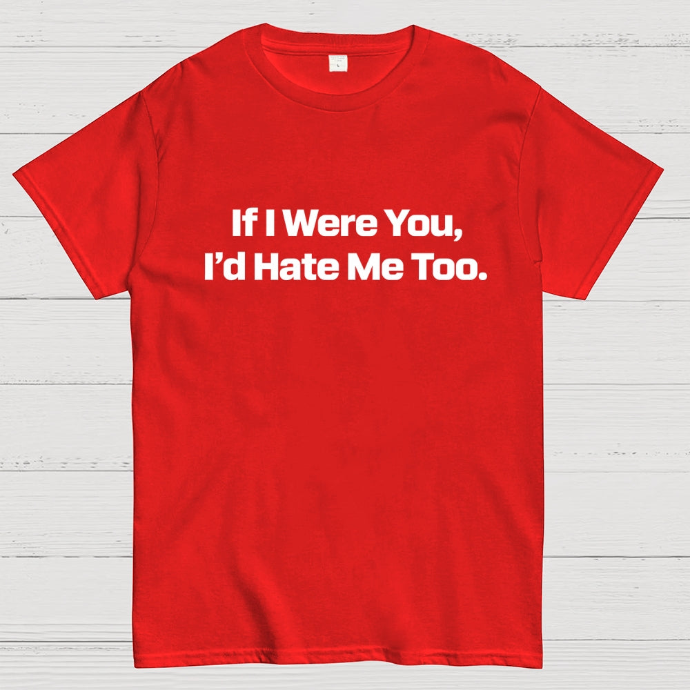 If I Were You, I’d Hate Me Too.  T-Shirt