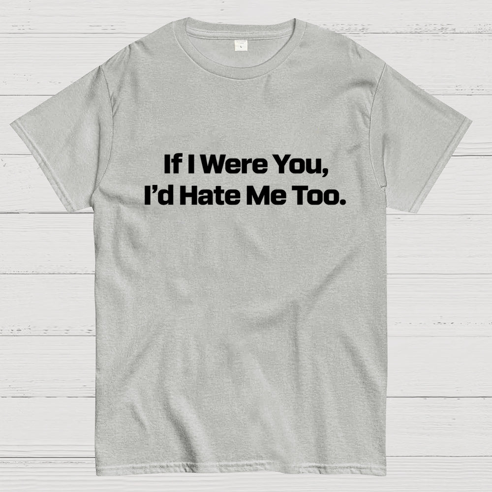 If I Were You, I’d Hate Me Too.  T-Shirt