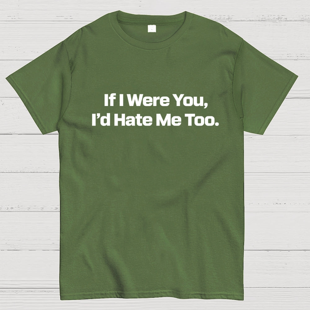 If I Were You, I’d Hate Me Too.  T-Shirt
