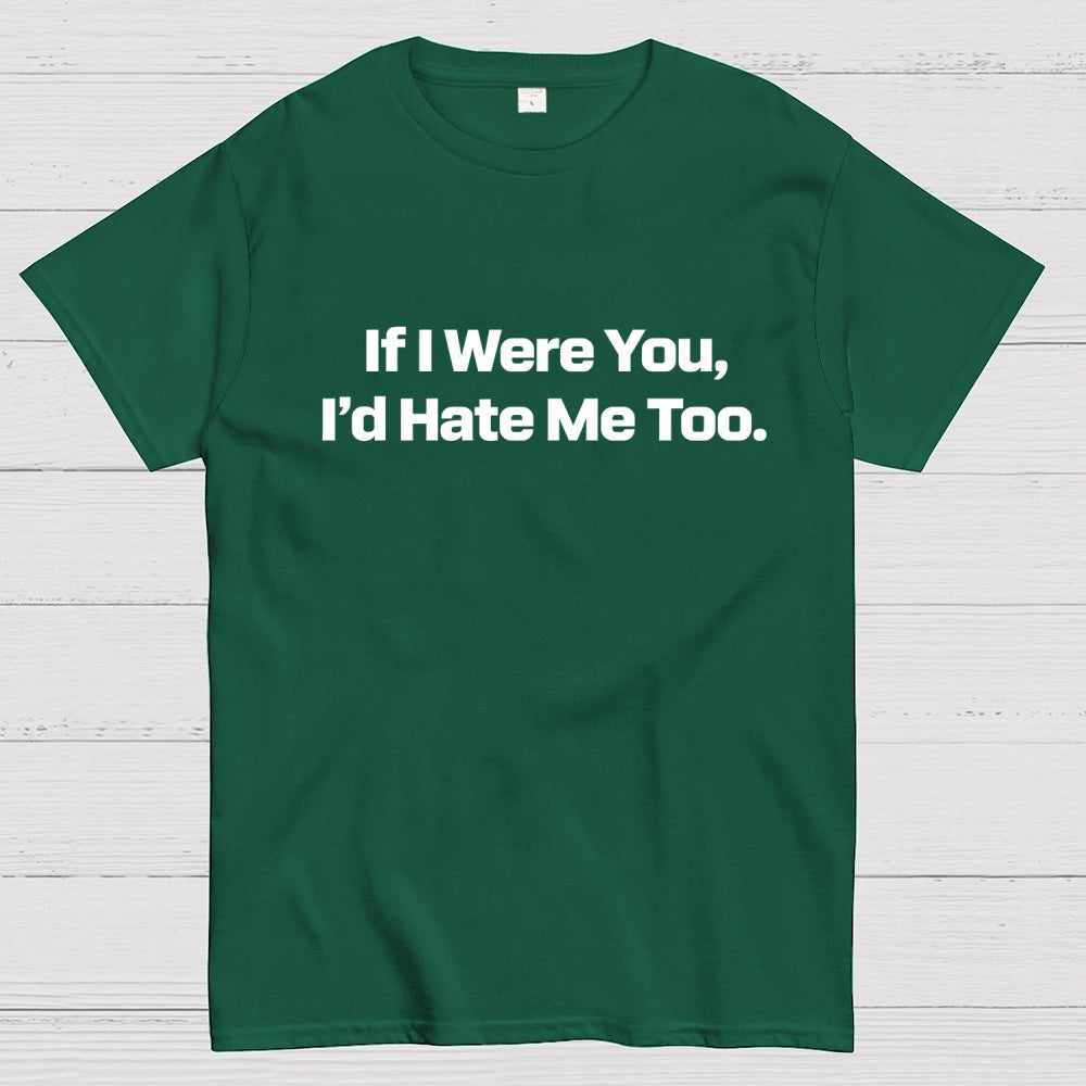 If I Were You, I’d Hate Me Too.  T-Shirt