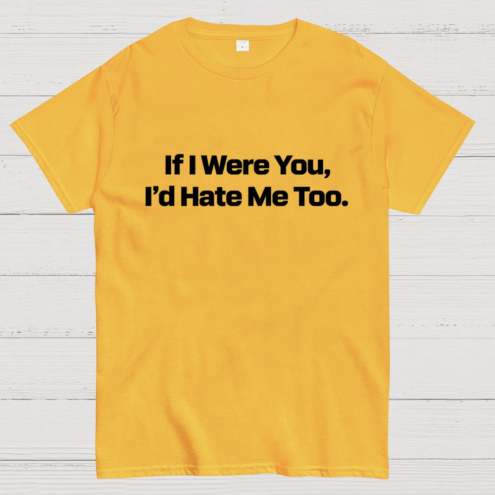 If I Were You, I’d Hate Me Too.  T-Shirt