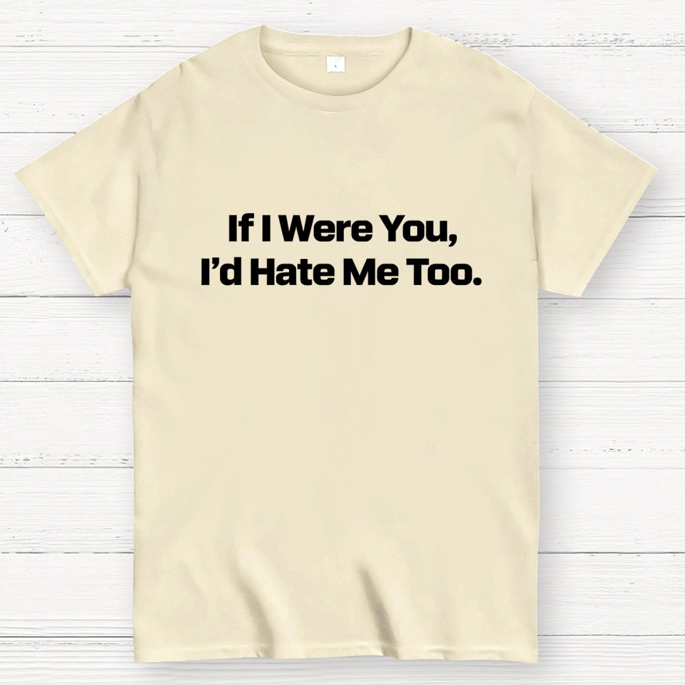 If I Were You, I’d Hate Me Too.  T-Shirt