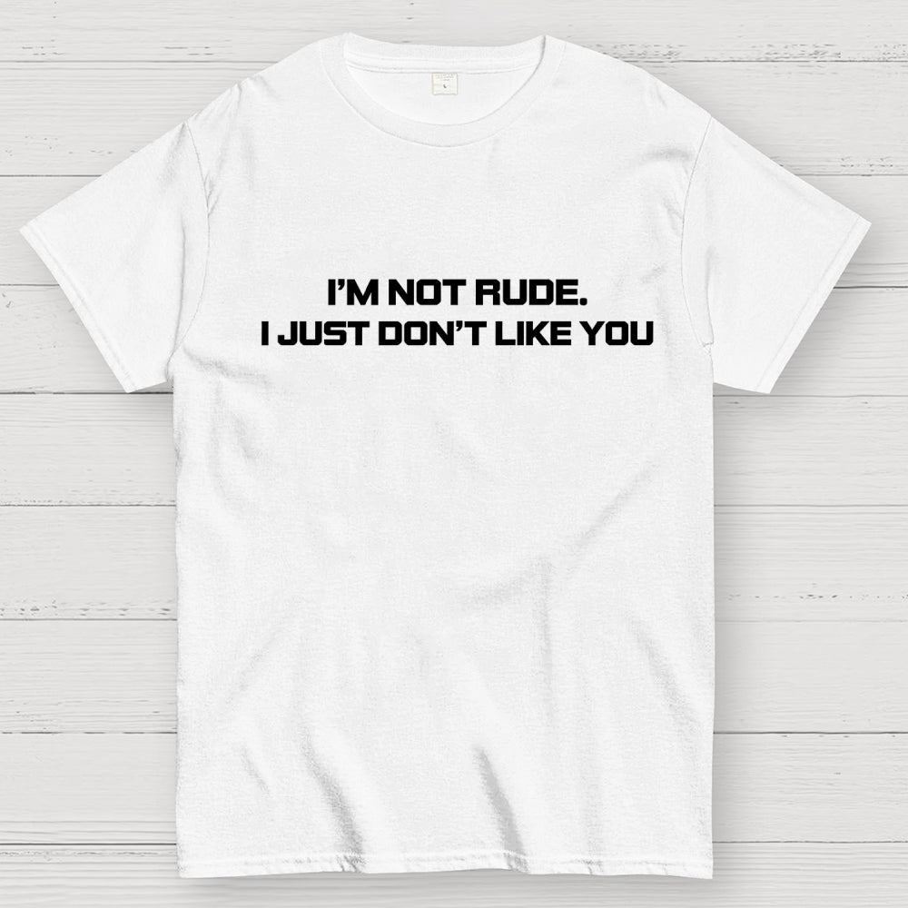 I’m Not Rude. I Just Don’t Like You.  T-Shirt