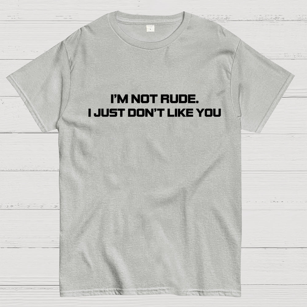 I’m Not Rude. I Just Don’t Like You.  T-Shirt
